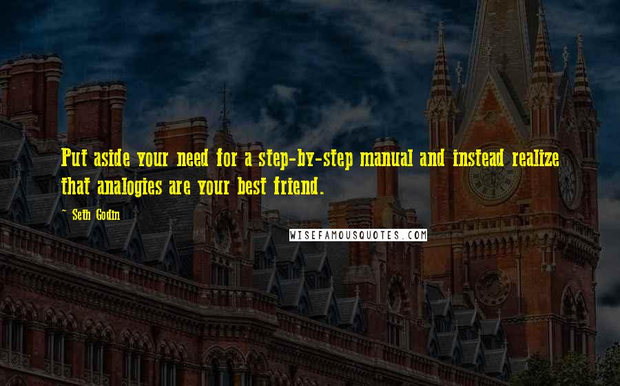 Seth Godin Quotes: Put aside your need for a step-by-step manual and instead realize that analogies are your best friend.