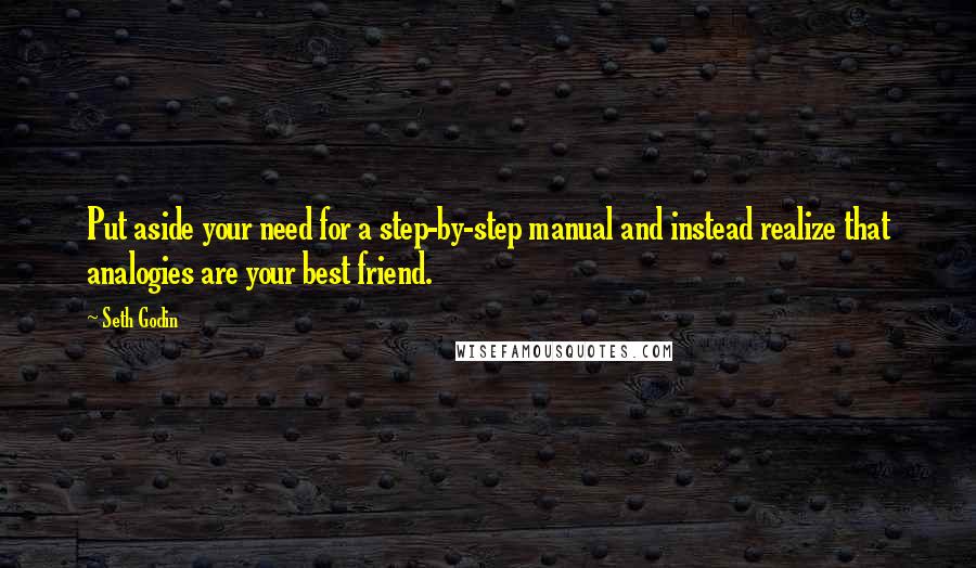 Seth Godin Quotes: Put aside your need for a step-by-step manual and instead realize that analogies are your best friend.