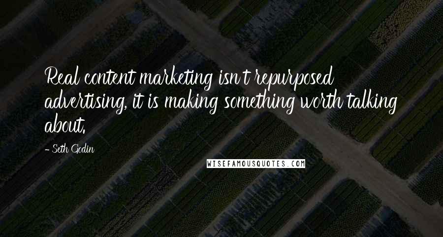 Seth Godin Quotes: Real content marketing isn't repurposed advertising, it is making something worth talking about.
