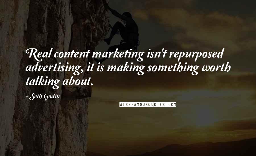 Seth Godin Quotes: Real content marketing isn't repurposed advertising, it is making something worth talking about.