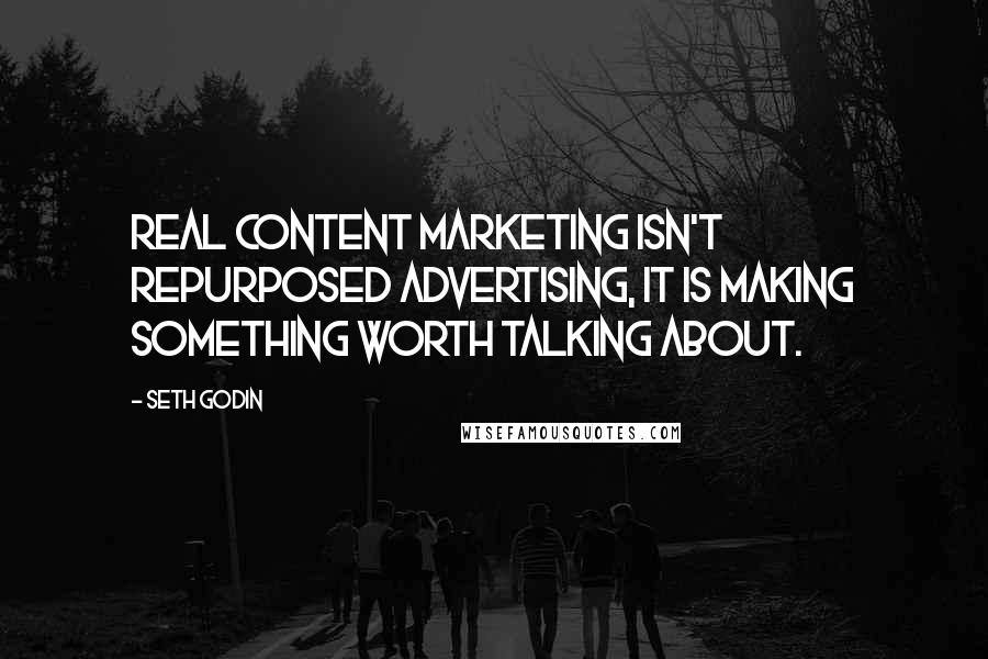 Seth Godin Quotes: Real content marketing isn't repurposed advertising, it is making something worth talking about.