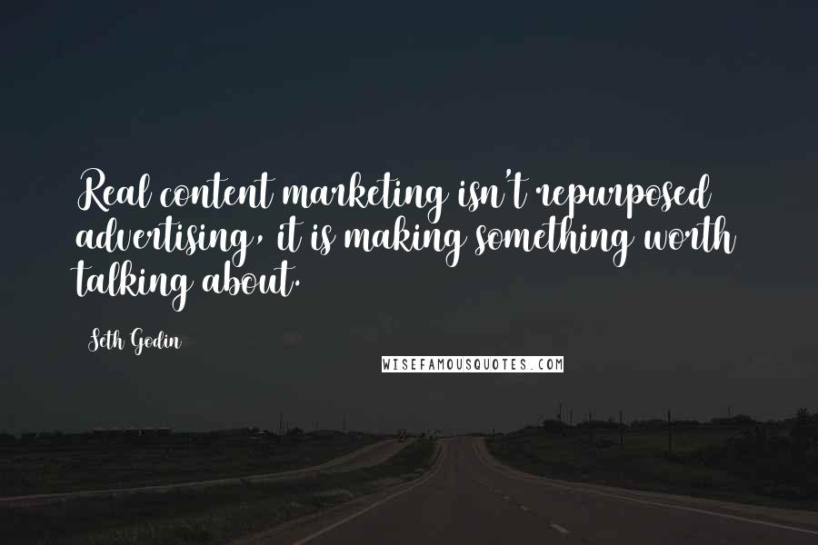 Seth Godin Quotes: Real content marketing isn't repurposed advertising, it is making something worth talking about.