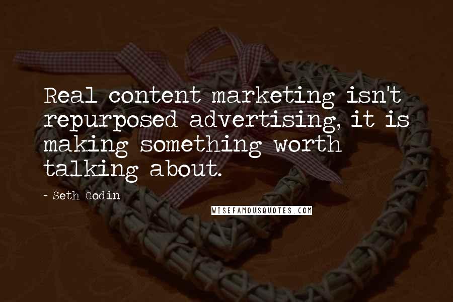 Seth Godin Quotes: Real content marketing isn't repurposed advertising, it is making something worth talking about.