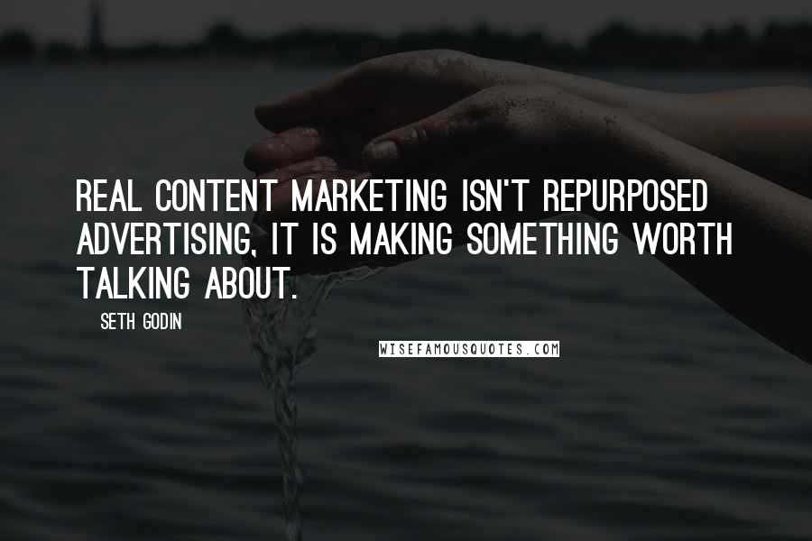 Seth Godin Quotes: Real content marketing isn't repurposed advertising, it is making something worth talking about.