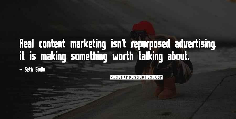 Seth Godin Quotes: Real content marketing isn't repurposed advertising, it is making something worth talking about.