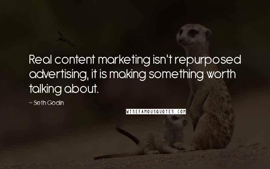 Seth Godin Quotes: Real content marketing isn't repurposed advertising, it is making something worth talking about.