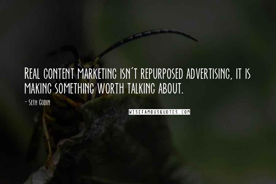 Seth Godin Quotes: Real content marketing isn't repurposed advertising, it is making something worth talking about.