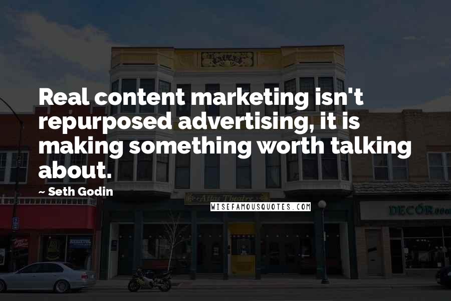 Seth Godin Quotes: Real content marketing isn't repurposed advertising, it is making something worth talking about.