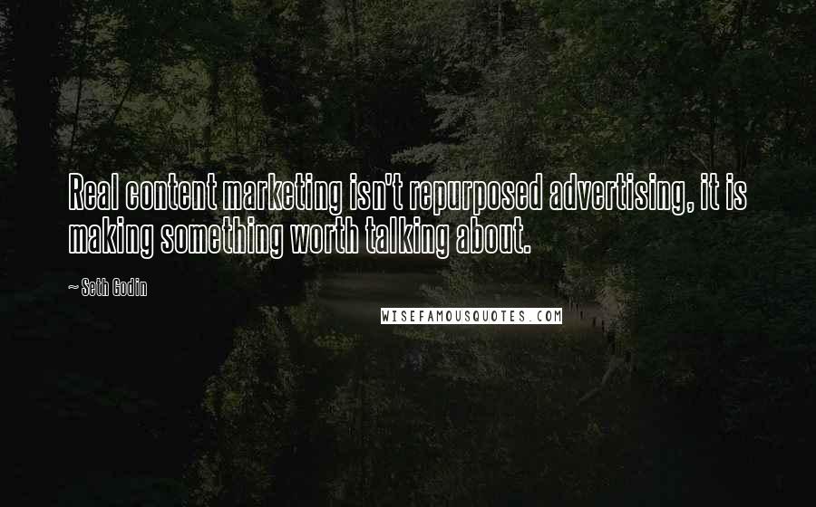 Seth Godin Quotes: Real content marketing isn't repurposed advertising, it is making something worth talking about.