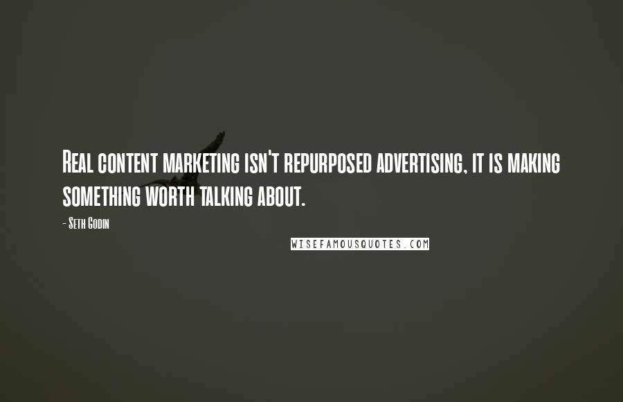 Seth Godin Quotes: Real content marketing isn't repurposed advertising, it is making something worth talking about.