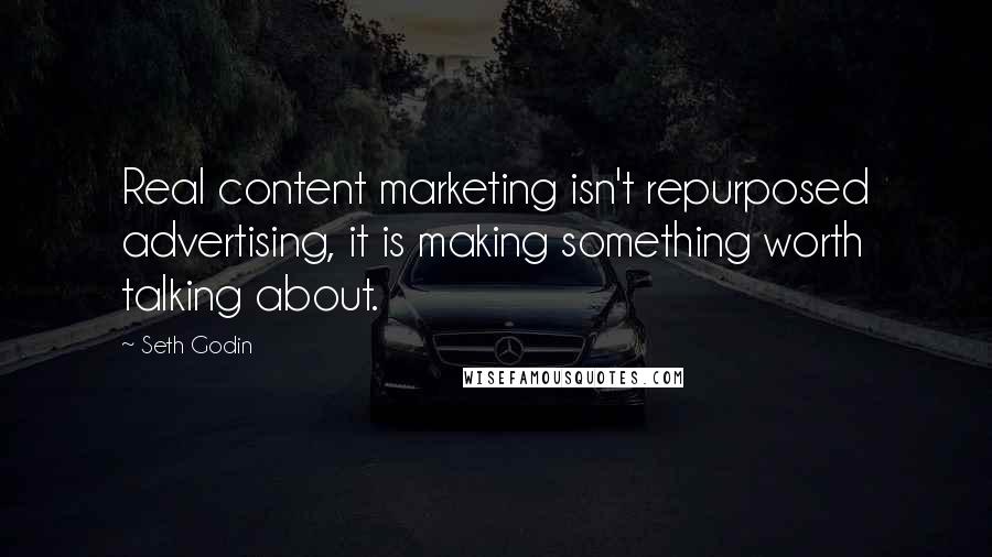 Seth Godin Quotes: Real content marketing isn't repurposed advertising, it is making something worth talking about.