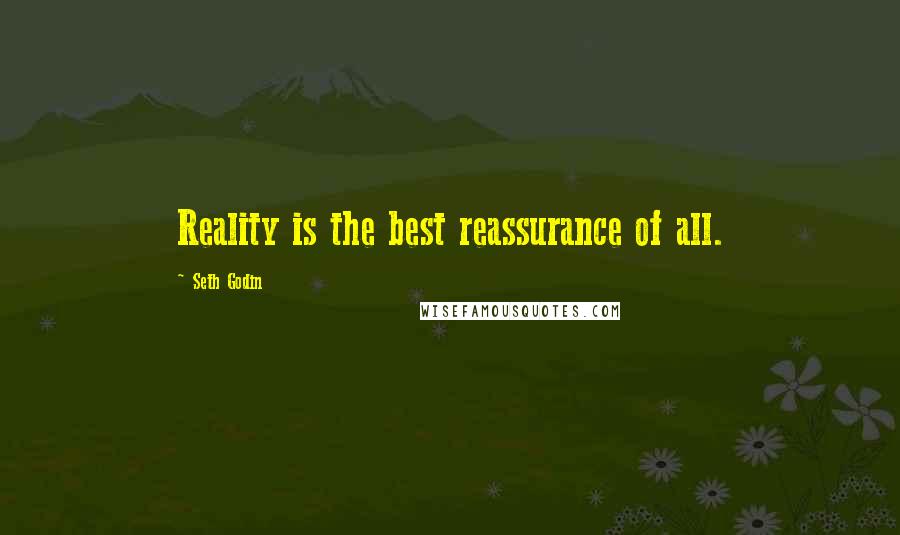 Seth Godin Quotes: Reality is the best reassurance of all.
