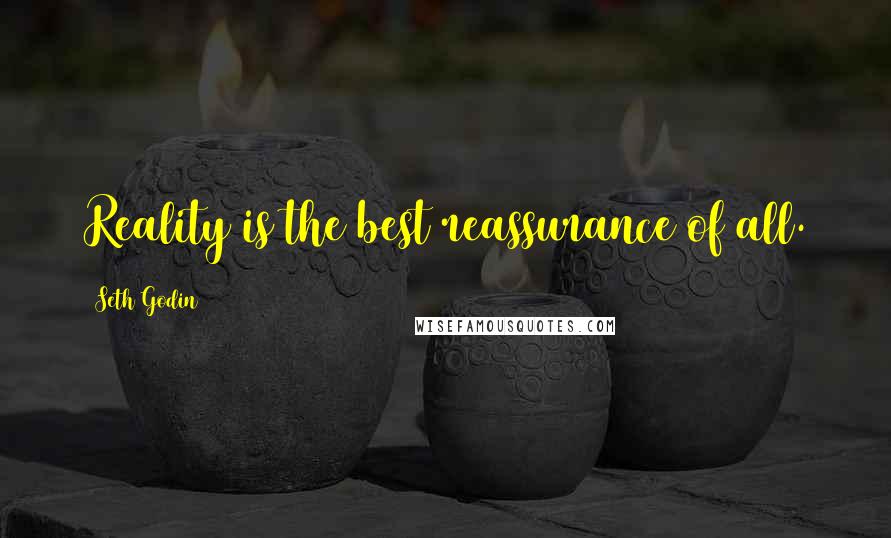 Seth Godin Quotes: Reality is the best reassurance of all.