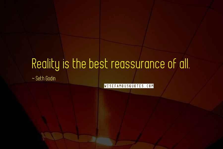 Seth Godin Quotes: Reality is the best reassurance of all.