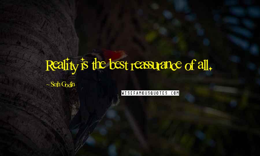 Seth Godin Quotes: Reality is the best reassurance of all.