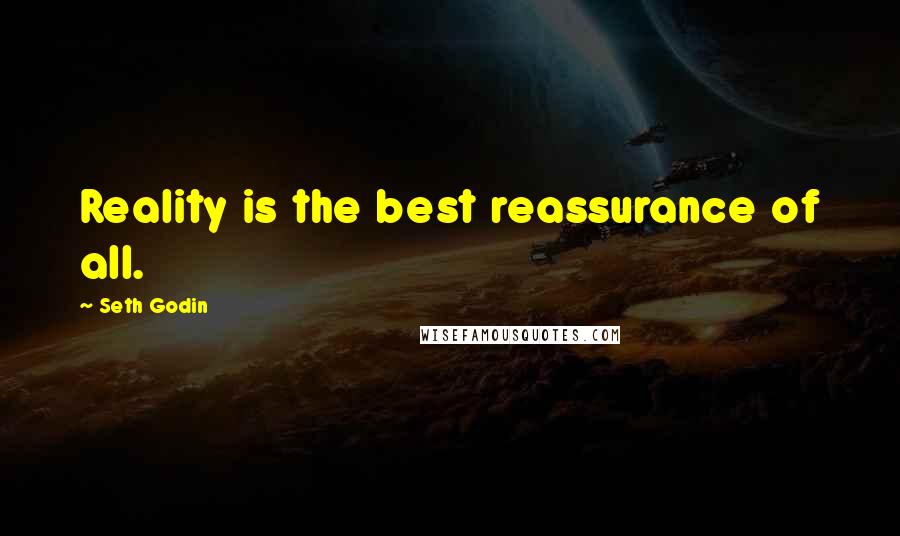 Seth Godin Quotes: Reality is the best reassurance of all.