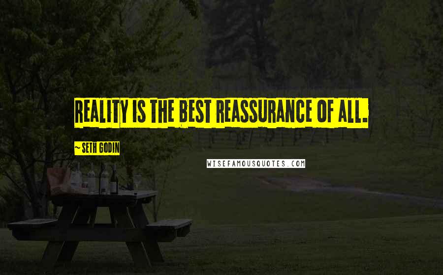 Seth Godin Quotes: Reality is the best reassurance of all.