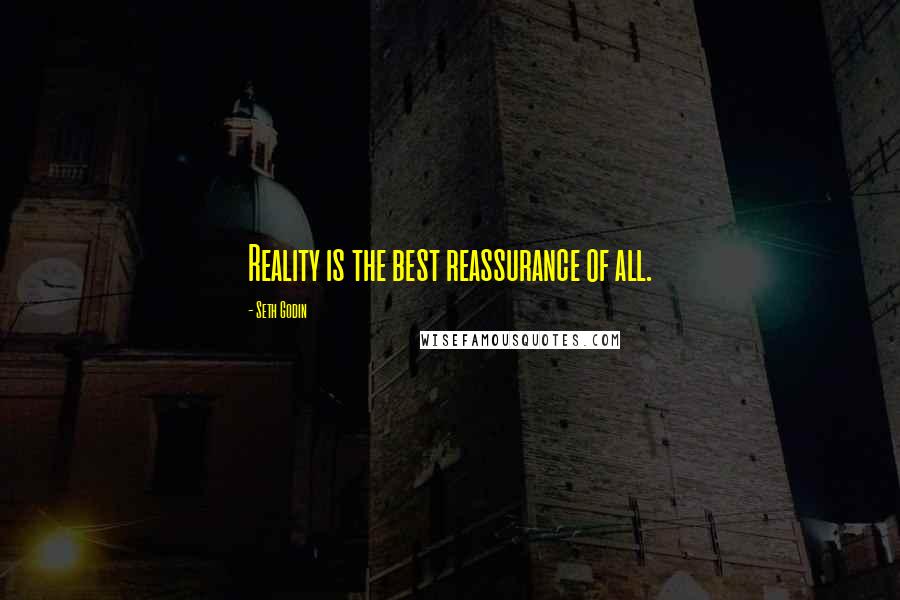 Seth Godin Quotes: Reality is the best reassurance of all.