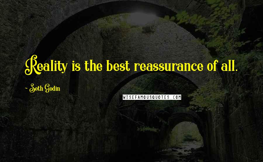 Seth Godin Quotes: Reality is the best reassurance of all.