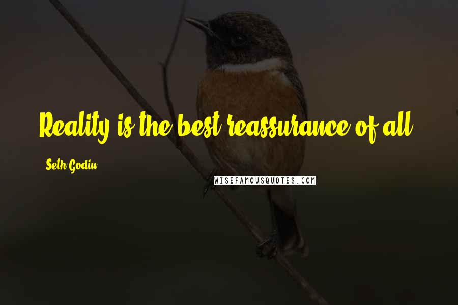 Seth Godin Quotes: Reality is the best reassurance of all.