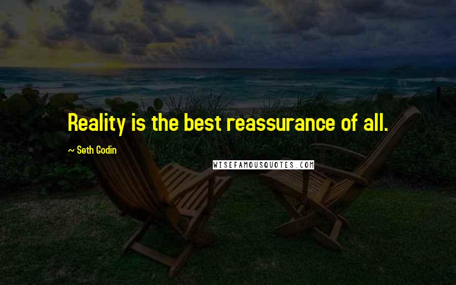 Seth Godin Quotes: Reality is the best reassurance of all.