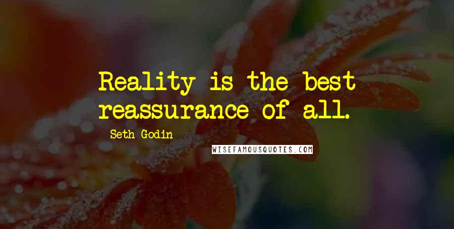 Seth Godin Quotes: Reality is the best reassurance of all.