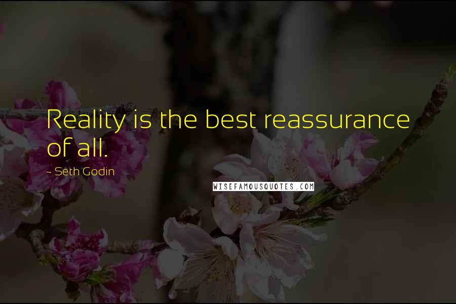 Seth Godin Quotes: Reality is the best reassurance of all.