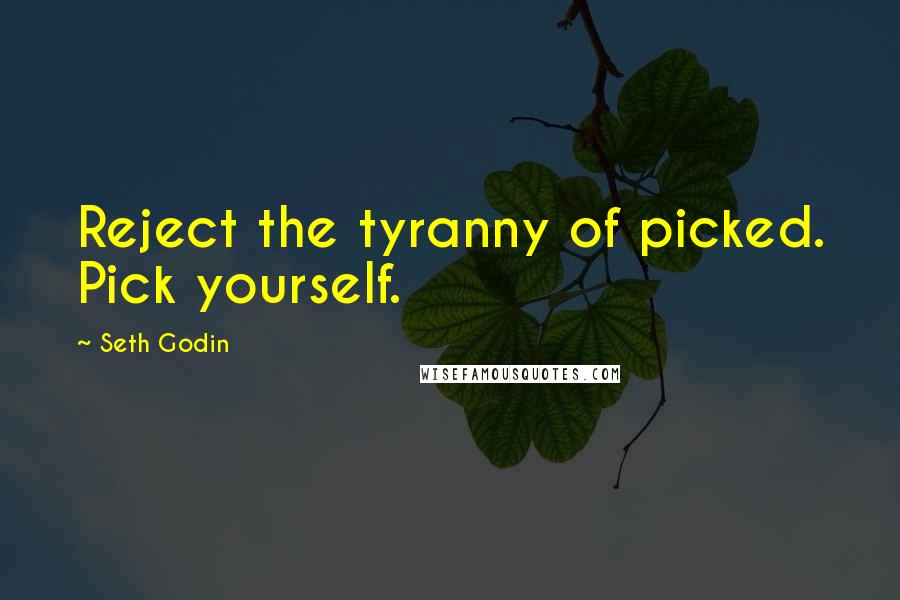 Seth Godin Quotes: Reject the tyranny of picked. Pick yourself.