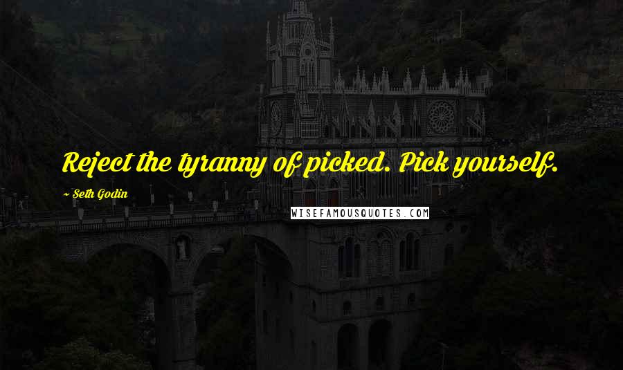 Seth Godin Quotes: Reject the tyranny of picked. Pick yourself.