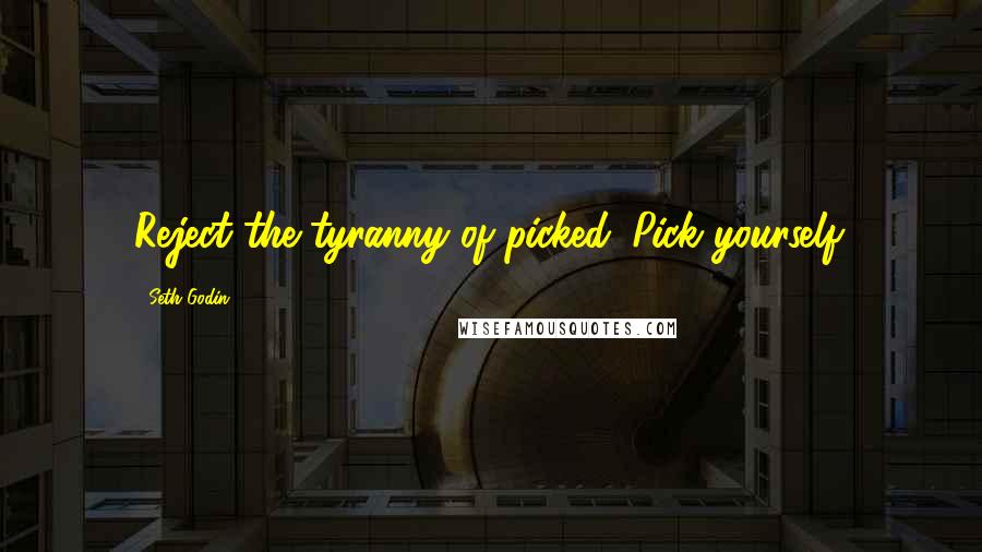 Seth Godin Quotes: Reject the tyranny of picked. Pick yourself.