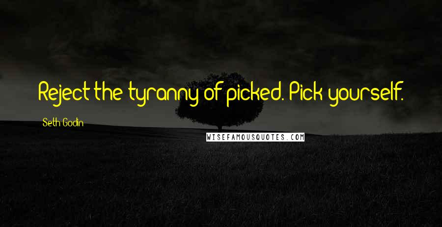 Seth Godin Quotes: Reject the tyranny of picked. Pick yourself.