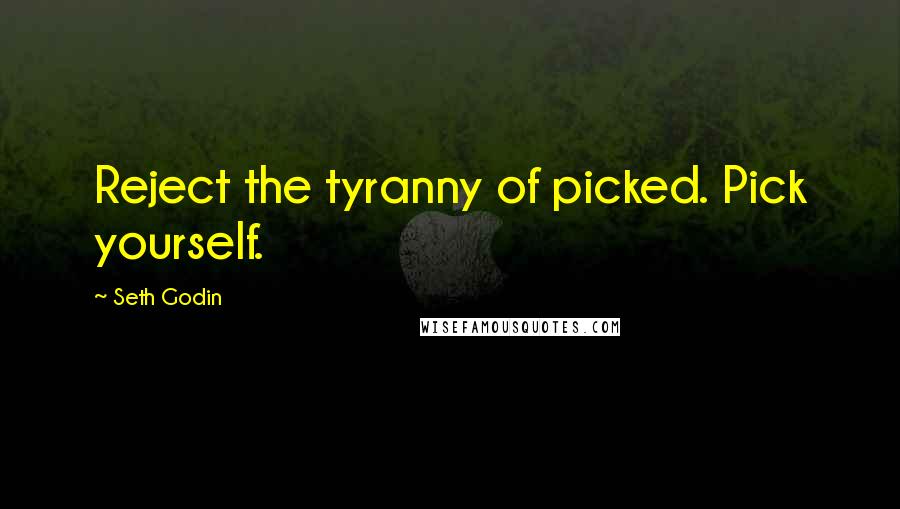 Seth Godin Quotes: Reject the tyranny of picked. Pick yourself.