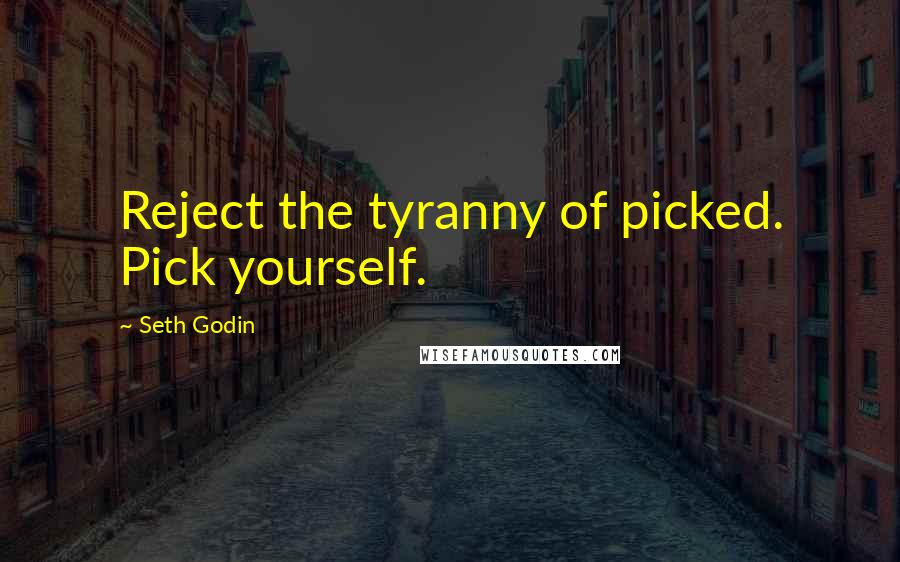 Seth Godin Quotes: Reject the tyranny of picked. Pick yourself.