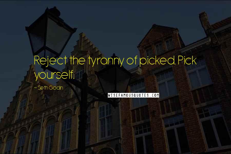 Seth Godin Quotes: Reject the tyranny of picked. Pick yourself.