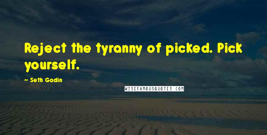Seth Godin Quotes: Reject the tyranny of picked. Pick yourself.