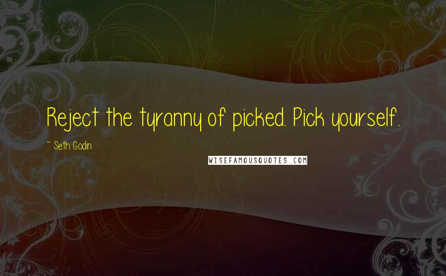 Seth Godin Quotes: Reject the tyranny of picked. Pick yourself.
