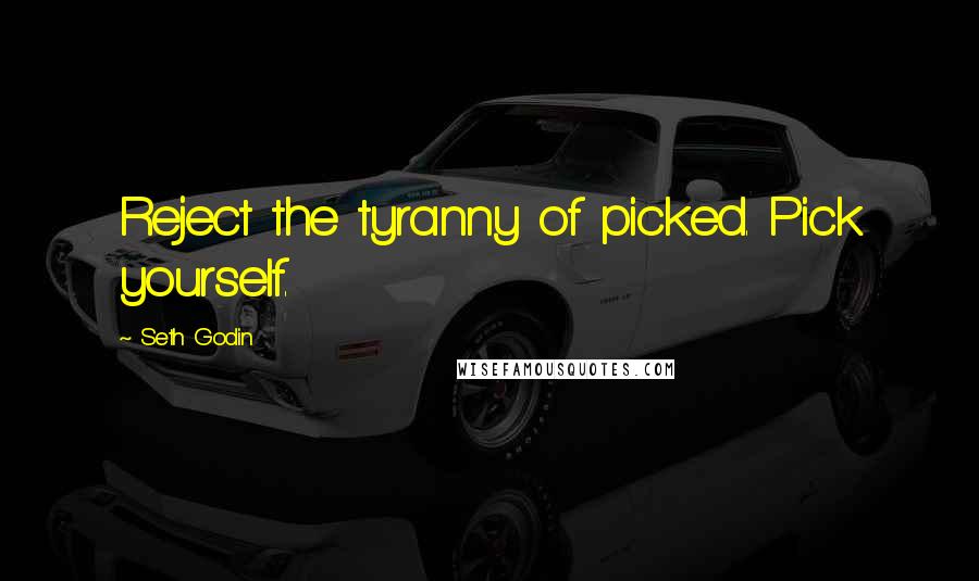 Seth Godin Quotes: Reject the tyranny of picked. Pick yourself.