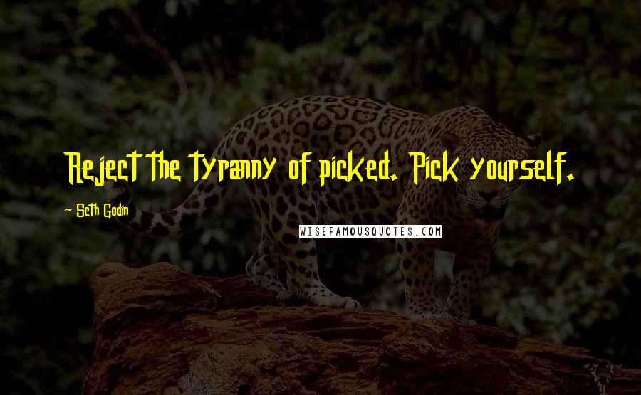 Seth Godin Quotes: Reject the tyranny of picked. Pick yourself.