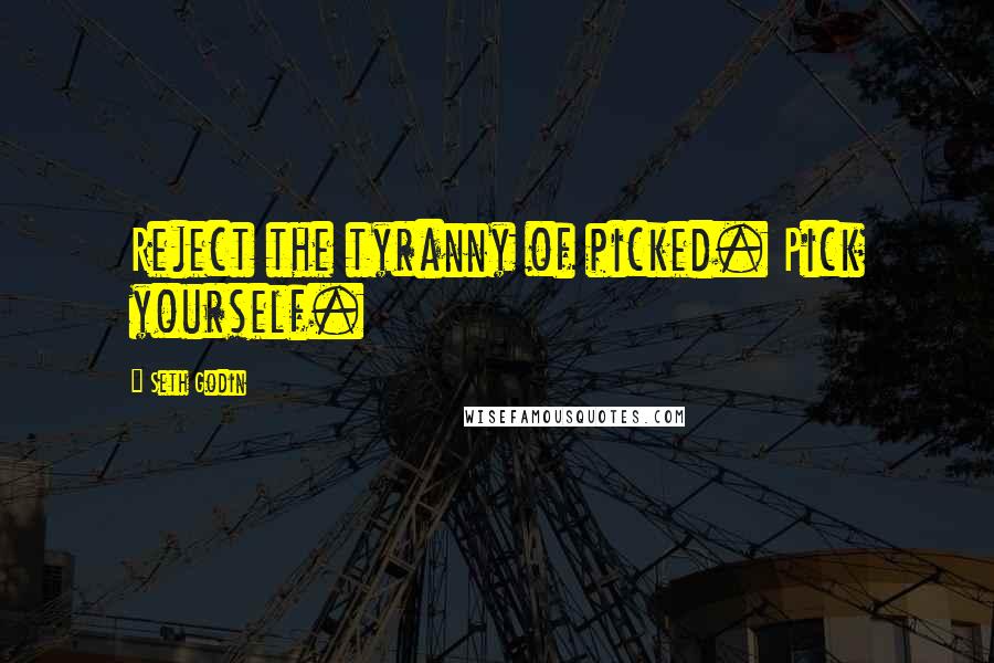 Seth Godin Quotes: Reject the tyranny of picked. Pick yourself.