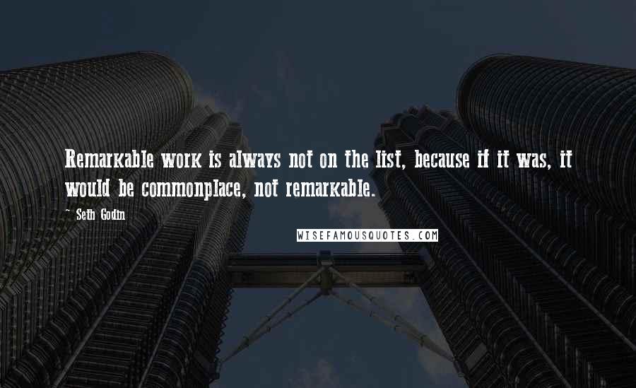 Seth Godin Quotes: Remarkable work is always not on the list, because if it was, it would be commonplace, not remarkable.