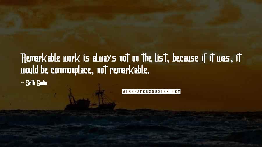 Seth Godin Quotes: Remarkable work is always not on the list, because if it was, it would be commonplace, not remarkable.