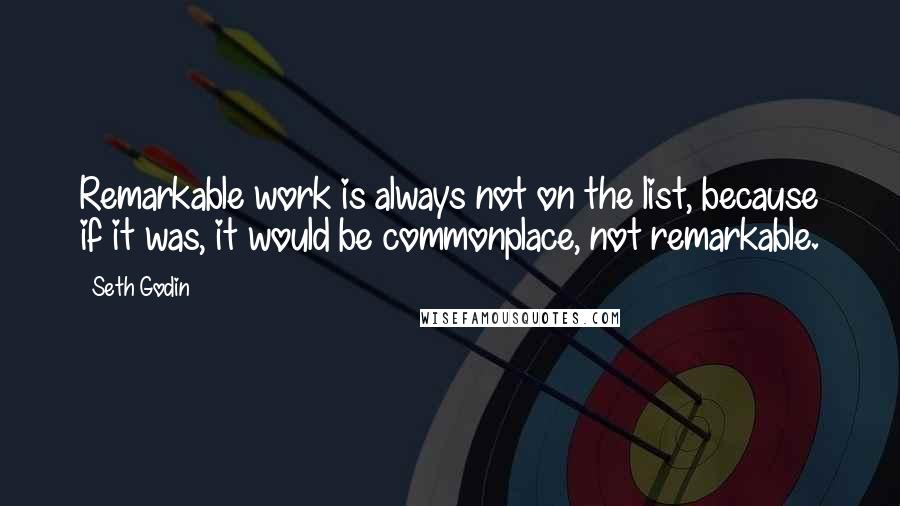 Seth Godin Quotes: Remarkable work is always not on the list, because if it was, it would be commonplace, not remarkable.