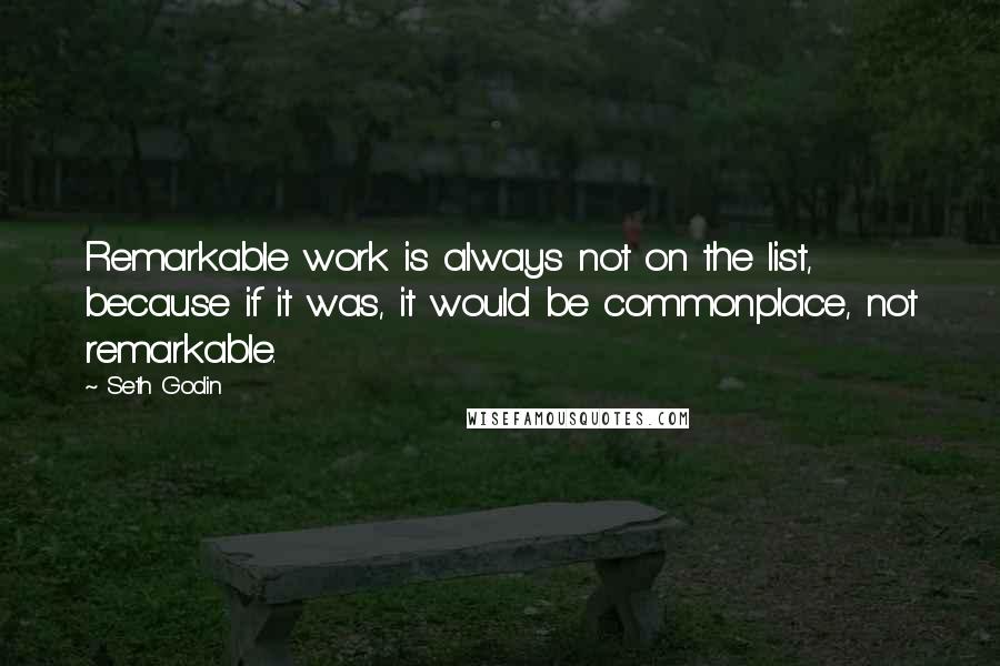 Seth Godin Quotes: Remarkable work is always not on the list, because if it was, it would be commonplace, not remarkable.