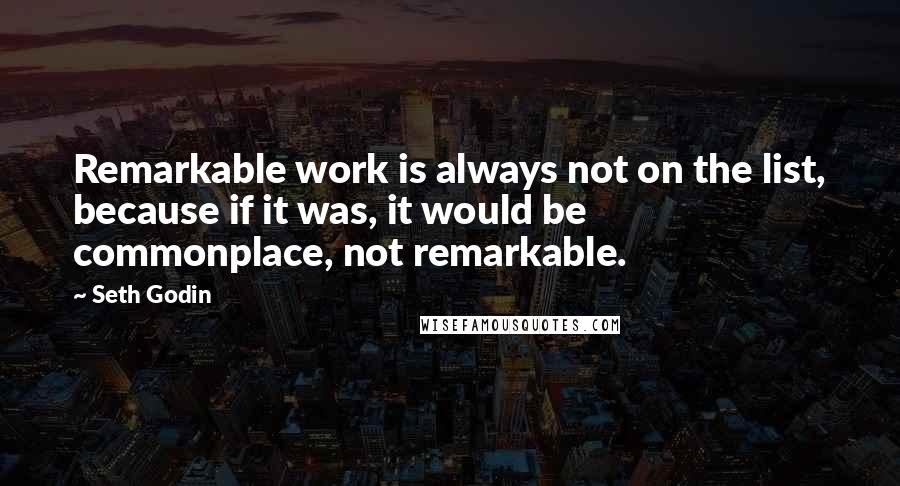 Seth Godin Quotes: Remarkable work is always not on the list, because if it was, it would be commonplace, not remarkable.