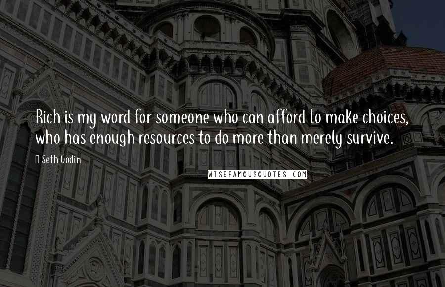 Seth Godin Quotes: Rich is my word for someone who can afford to make choices, who has enough resources to do more than merely survive.