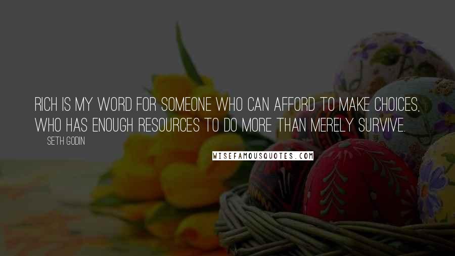 Seth Godin Quotes: Rich is my word for someone who can afford to make choices, who has enough resources to do more than merely survive.