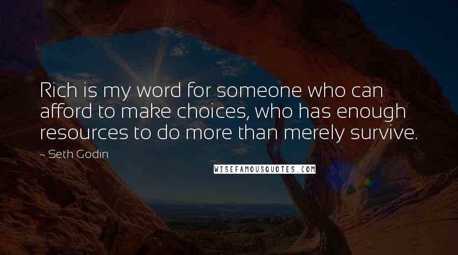 Seth Godin Quotes: Rich is my word for someone who can afford to make choices, who has enough resources to do more than merely survive.