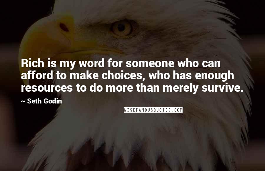 Seth Godin Quotes: Rich is my word for someone who can afford to make choices, who has enough resources to do more than merely survive.