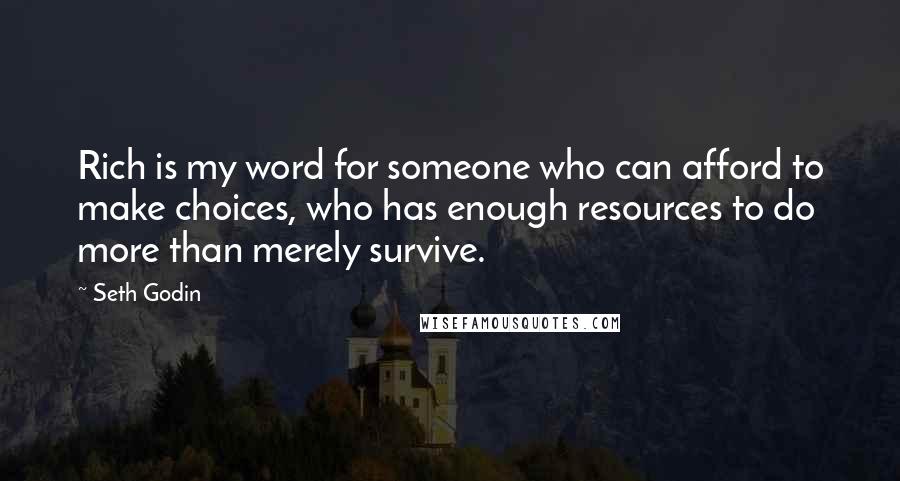 Seth Godin Quotes: Rich is my word for someone who can afford to make choices, who has enough resources to do more than merely survive.