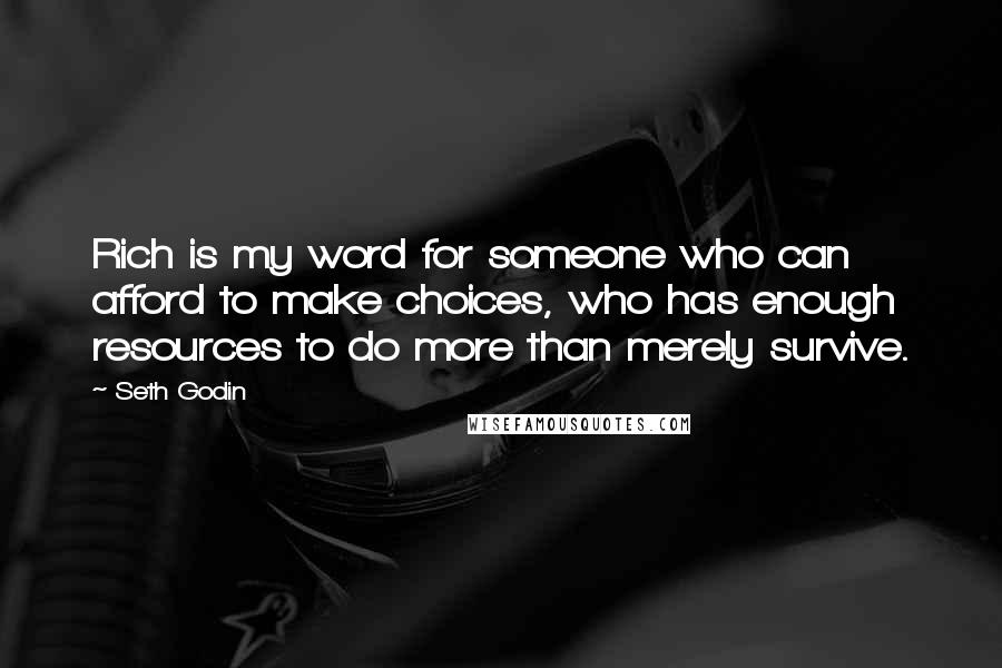 Seth Godin Quotes: Rich is my word for someone who can afford to make choices, who has enough resources to do more than merely survive.